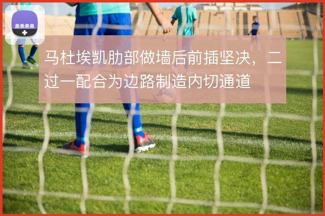 马杜埃凯肋部做墙后前插坚决，二过一配合为边路制造内切通道