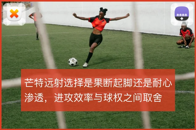 芒特远射选择是果断起脚还是耐心渗透，进攻效率与球权之间取舍