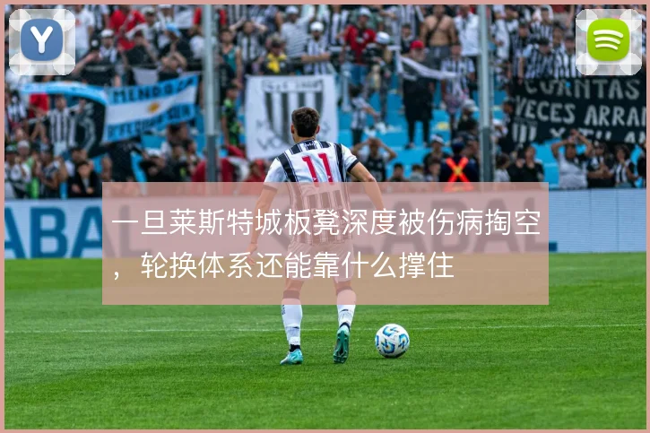一旦莱斯特城板凳深度被伤病掏空，轮换体系还能靠什么撑住