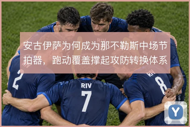 安古伊萨为何成为那不勒斯中场节拍器,跑动覆盖撑起攻防转换体系