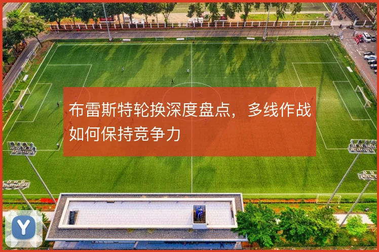 布雷斯特轮换深度盘点,多线作战如何保持竞争力