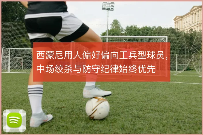 西蒙尼用人偏好偏向工兵型球员，中场绞杀与防守纪律始终优先