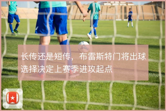 长传还是短传，布雷斯特门将出球选择决定上赛季进攻起点
