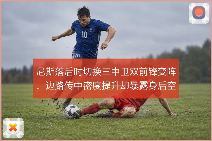 尼斯落后时切换三中卫双前锋变阵,边路传中密度提升却暴露身后空当