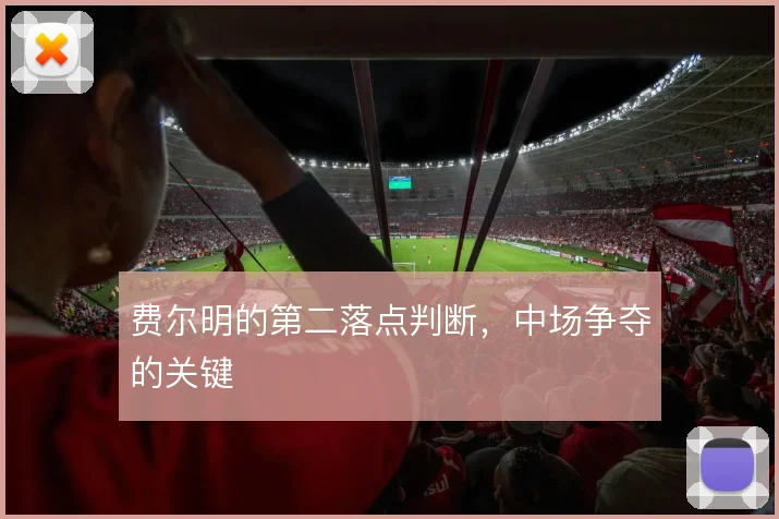 费尔明的第二落点判断，中场争夺的关键
