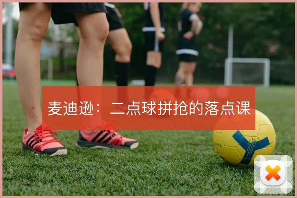 麦迪逊：二点球拼抢的落点课
