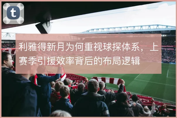 利雅得新月为何重视球探体系，上赛季引援效率背后的布局逻辑