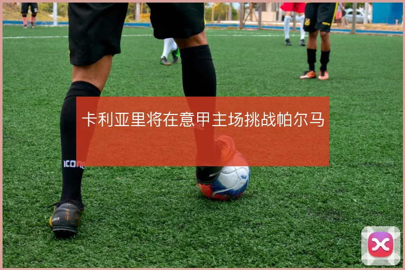 卡利亚里将在意甲主场挑战帕尔马