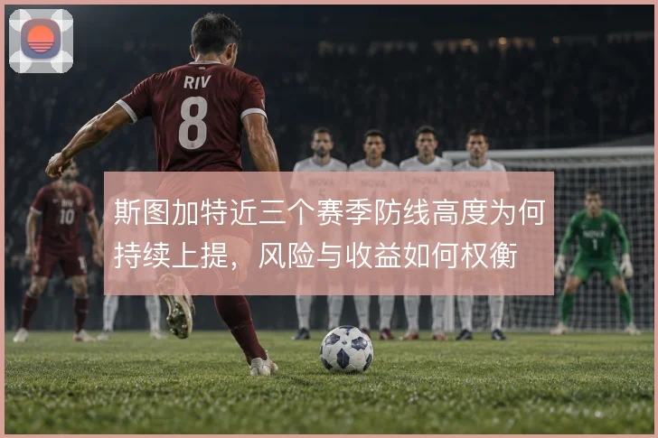 斯图加特近三个赛季防线高度为何持续上提，风险与收益如何权衡