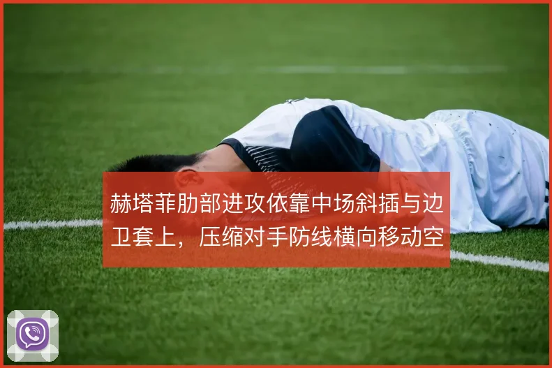 赫塔菲肋部进攻依靠中场斜插与边卫套上，压缩对手防线横向移动空间