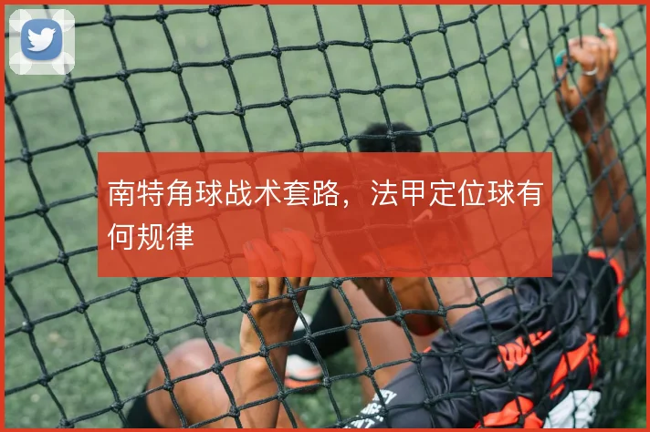 南特角球战术套路，法甲定位球有何规律