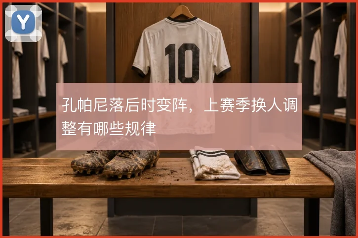 孔帕尼落后时变阵，上赛季换人调整有哪些规律