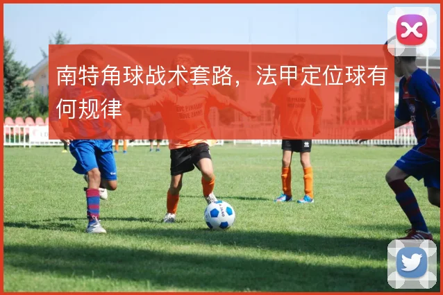 南特角球战术套路，法甲定位球有何规律