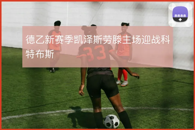 德乙新赛季凯泽斯劳滕主场迎战科特布斯