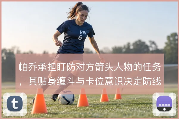 帕乔承担盯防对方箭头人物的任务，其贴身缠斗与卡位意识决定防线抗压上限