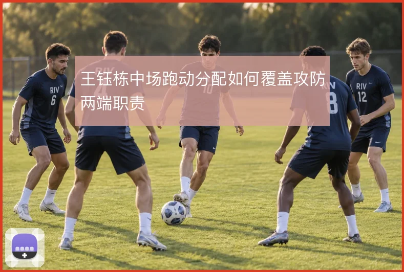 王钰栋中场跑动分配如何覆盖攻防两端职责
