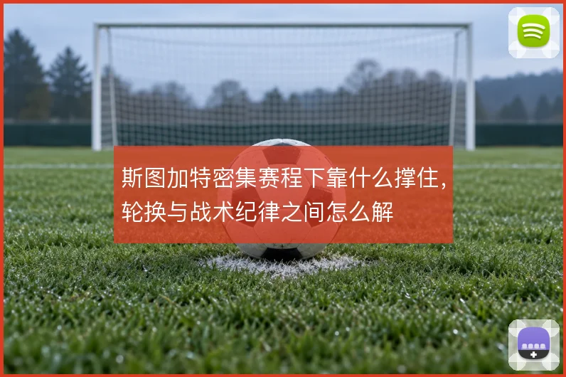 斯图加特密集赛程下靠什么撑住，轮换与战术纪律之间怎么解