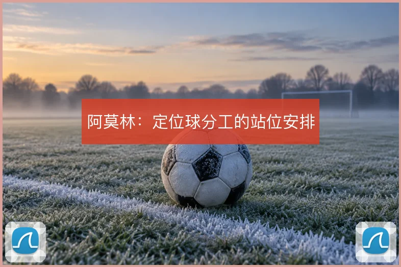 阿莫林:定位球分工的站位安排