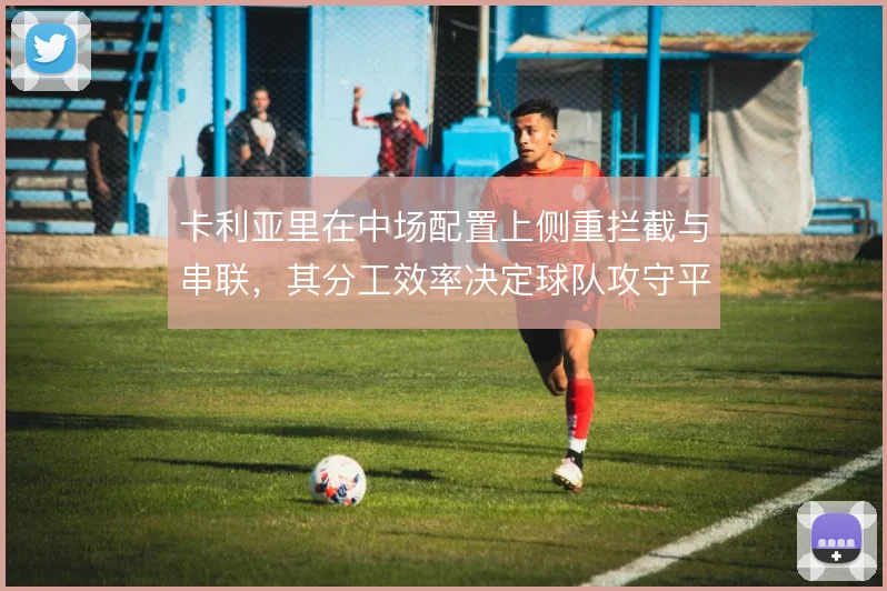 卡利亚里在中场配置上侧重拦截与串联，其分工效率决定球队攻守平衡