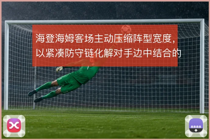 海登海姆客场主动压缩阵型宽度，以紧凑防守链化解对手边中结合的推进