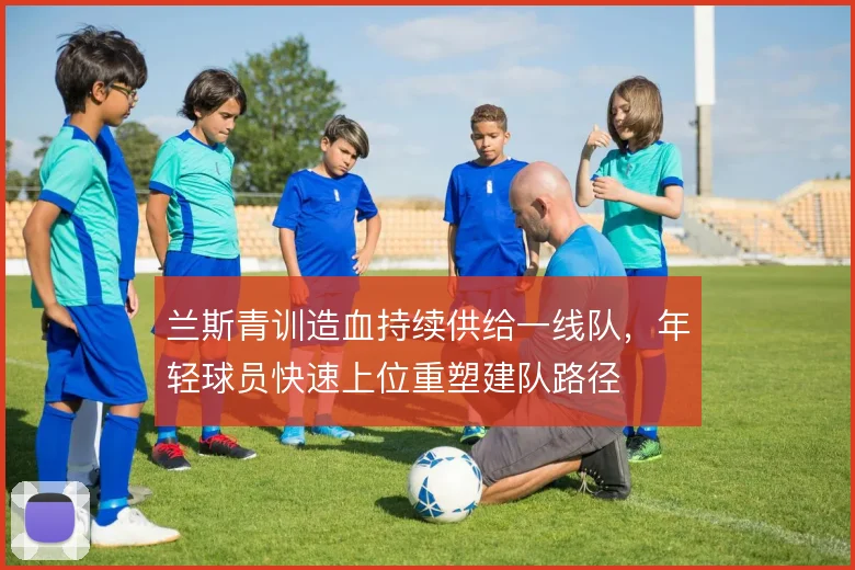 兰斯青训造血持续供给一线队，年轻球员快速上位重塑建队路径