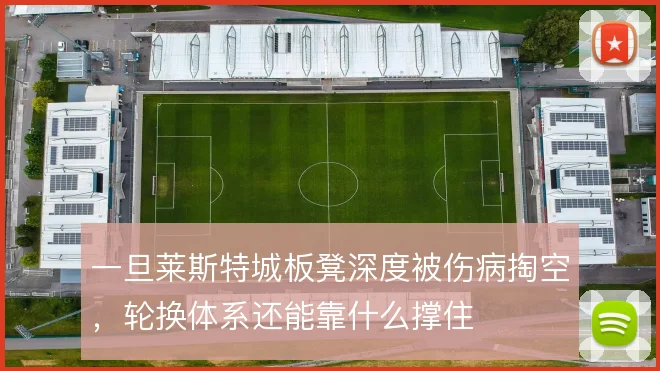 一旦莱斯特城板凳深度被伤病掏空，轮换体系还能靠什么撑住