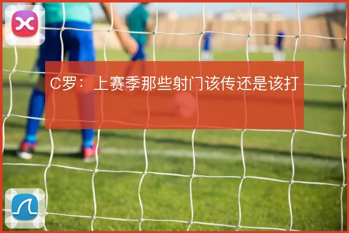 C罗:上赛季那些射门该传还是该打
