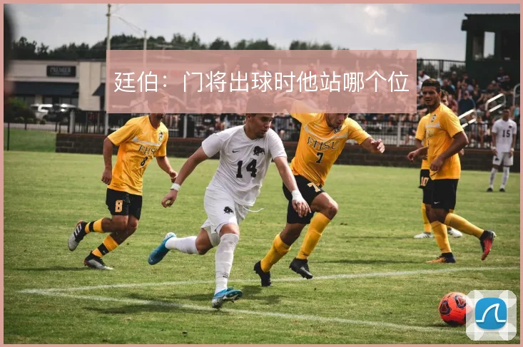 廷伯：门将出球时他站哪个位