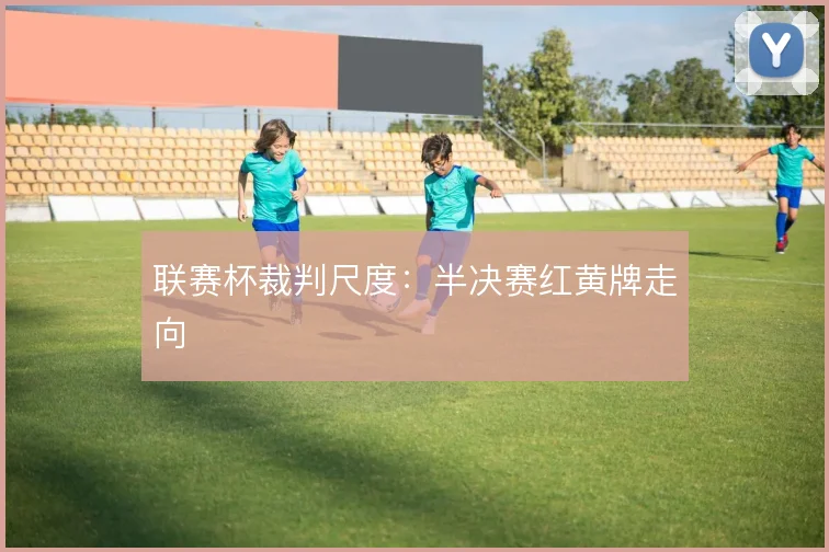 联赛杯裁判尺度:半决赛红黄牌走向