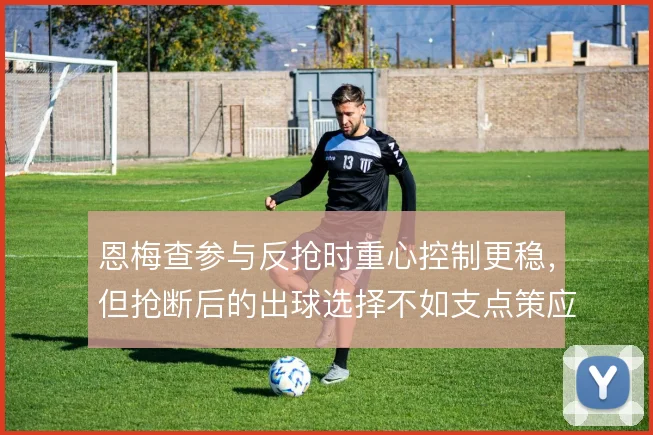 恩梅查参与反抢时重心控制更稳，但抢断后的出球选择不如支点策应