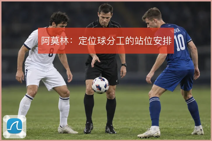 阿莫林:定位球分工的站位安排