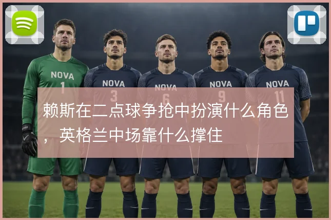 赖斯在二点球争抢中扮演什么角色，英格兰中场靠什么撑住