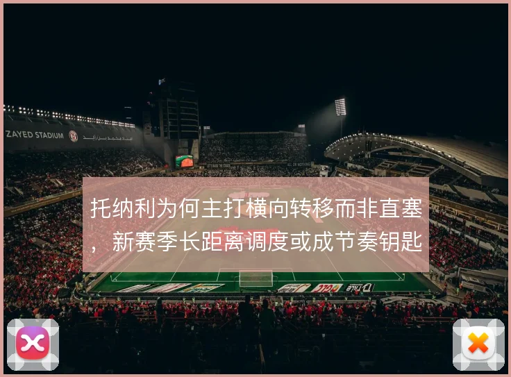 托纳利为何主打横向转移而非直塞，新赛季长距离调度或成节奏钥匙
