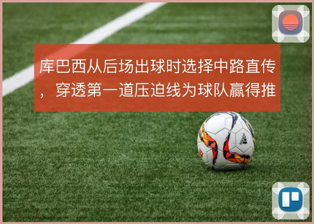 库巴西从后场出球时选择中路直传，穿透第一道压迫线为球队赢得推进空间