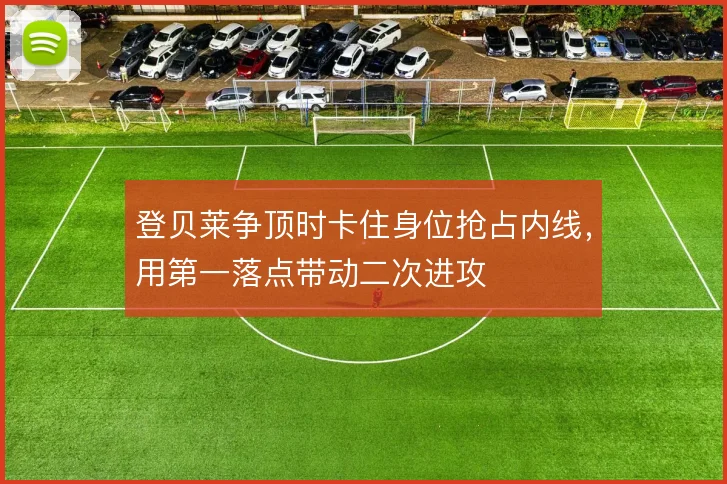 登贝莱争顶时卡住身位抢占内线,用第一落点带动二次进攻