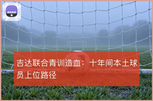 吉达联合青训造血：十年间本土球员上位路径