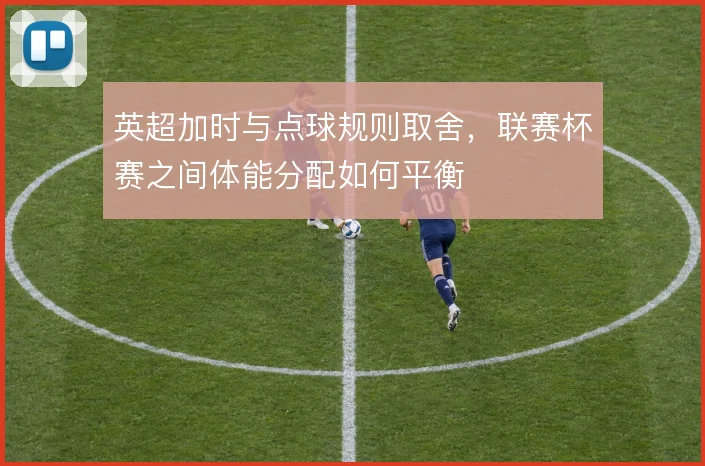 英超加时与点球规则取舍，联赛杯赛之间体能分配如何平衡
