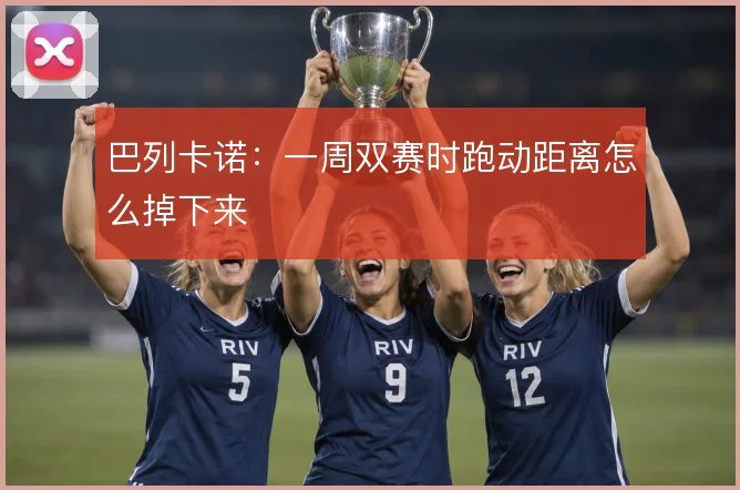 巴列卡诺：一周双赛时跑动距离怎么掉下来