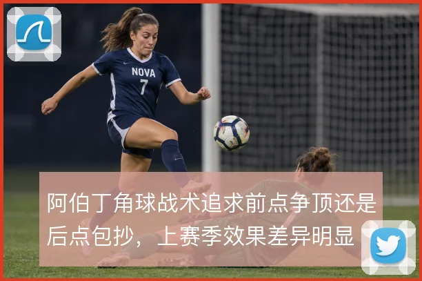 阿伯丁角球战术追求前点争顶还是后点包抄，上赛季效果差异明显