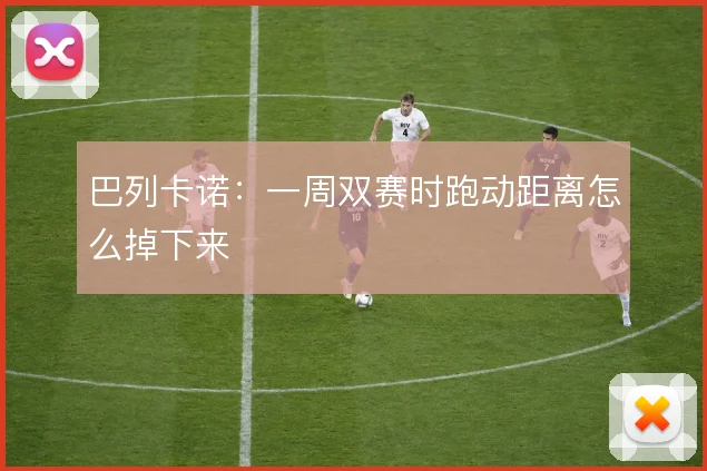 巴列卡诺：一周双赛时跑动距离怎么掉下来