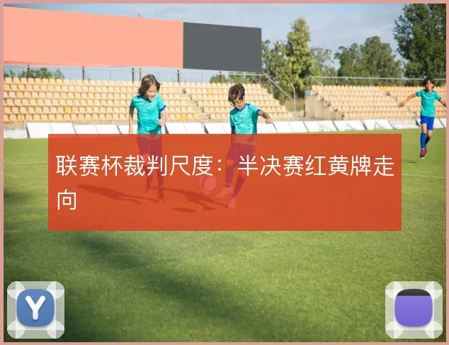 联赛杯裁判尺度：半决赛红黄牌走向
