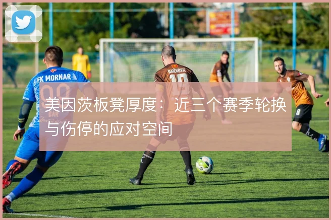 美因茨板凳厚度:近三个赛季轮换与伤停的应对空间