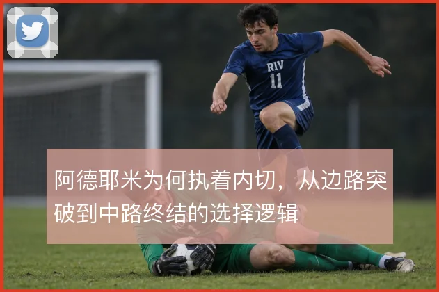 阿德耶米为何执着内切，从边路突破到中路终结的选择逻辑