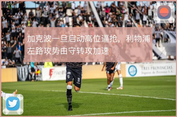 加克波一旦启动高位逼抢，利物浦左路攻势由守转攻加速