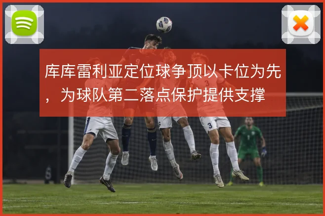 库库雷利亚定位球争顶以卡位为先，为球队第二落点保护提供支撑