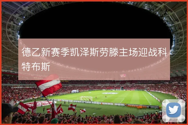 德乙新赛季凯泽斯劳滕主场迎战科特布斯