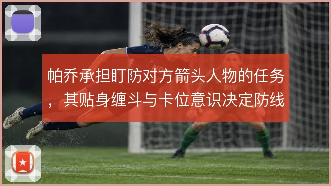 帕乔承担盯防对方箭头人物的任务，其贴身缠斗与卡位意识决定防线抗压上限