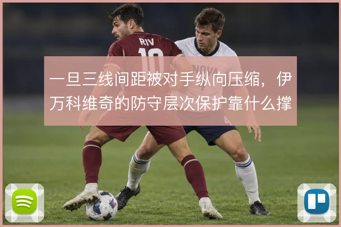 一旦三线间距被对手纵向压缩，伊万科维奇的防守层次保护靠什么撑住