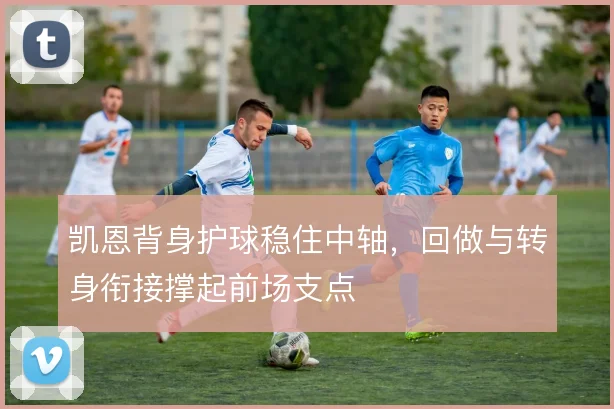 凯恩背身护球稳住中轴，回做与转身衔接撑起前场支点