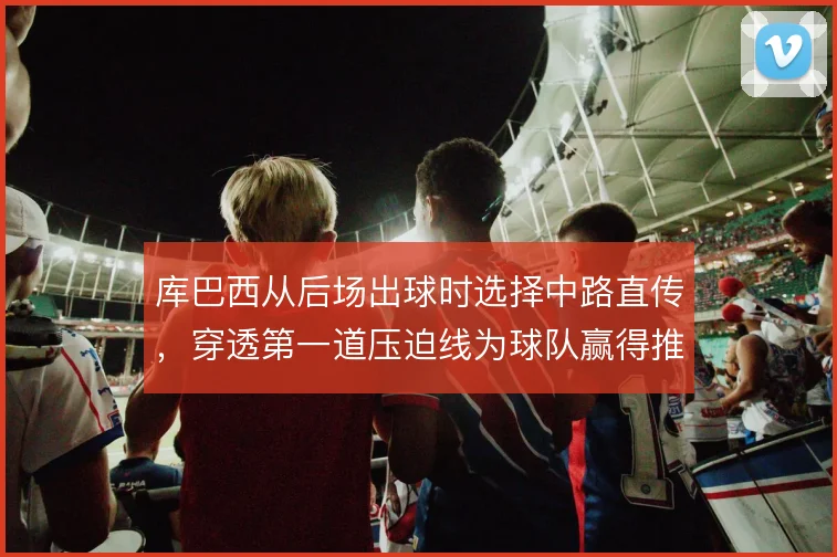 库巴西从后场出球时选择中路直传，穿透第一道压迫线为球队赢得推进空间